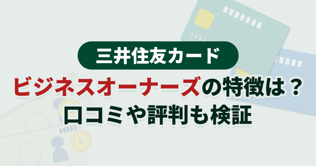 三井住友カード ビジネスオーナーズの特徴は？口コミや評判も検証